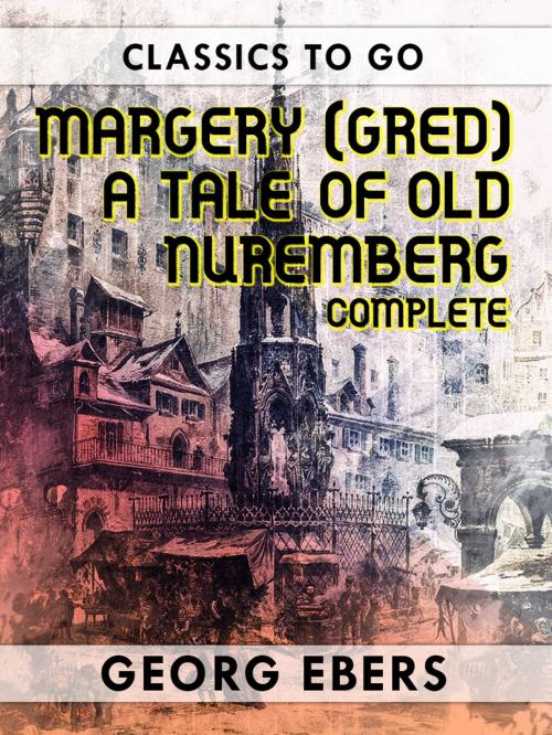 Cover of the book Margery (Gred) A Tale Of Old Nuremberg Complete by Georg Ebers, Otbebookpublishing