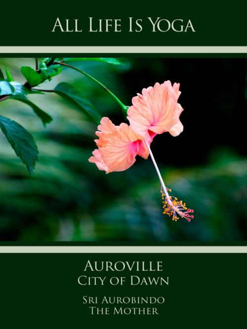 Cover of the book All Life Is Yoga: Auroville – City of Dawn by Sri Aurobindo, The (d.i. Mira Alfassa) Mother, Sri Aurobindo Digital Edition