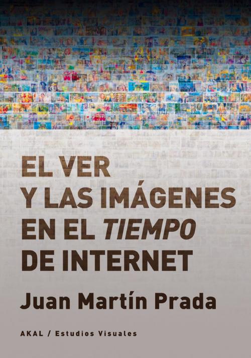 Cover of the book El ver y las imágenes en el tiempo de Internet by Juan Martín Prada, Ediciones Akal