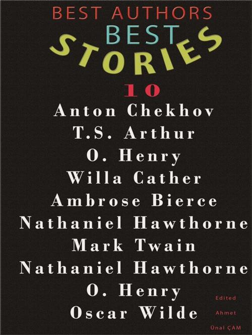 Cover of the book BEST AUTHORS BEST STORiES - 10 by Anton Chekhov, T.S. Arthur, O. Henry, Willa Cather, Ambrose Bierce, Nathaniel Hawthorne, Mark Twain, Oscar Wilde, Edited by Ahmet Unal CAM, ShadowPOET