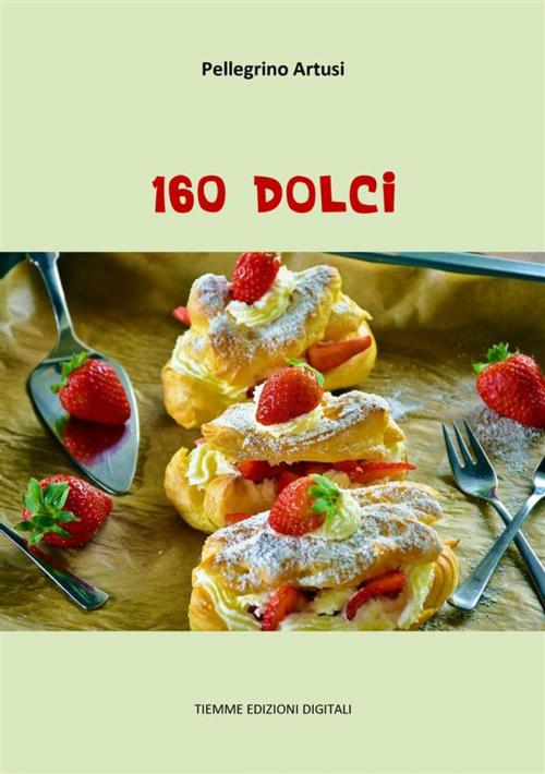Cover of the book 160 Dolci by Pellegrino Artusi, Tiemme Edizioni Digitali