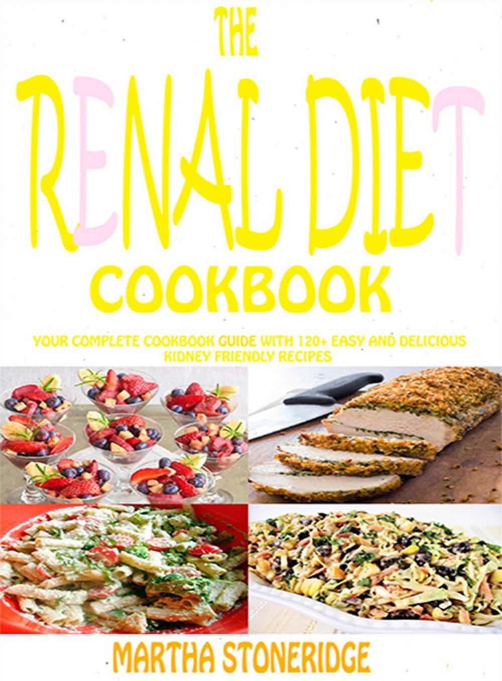 Big bigCover of The Renal Diet Cookbook: Your Complete Cookbook Guide With 120+ Easy And Delicious Kidney Friendly Recipes Martha Stoneridge