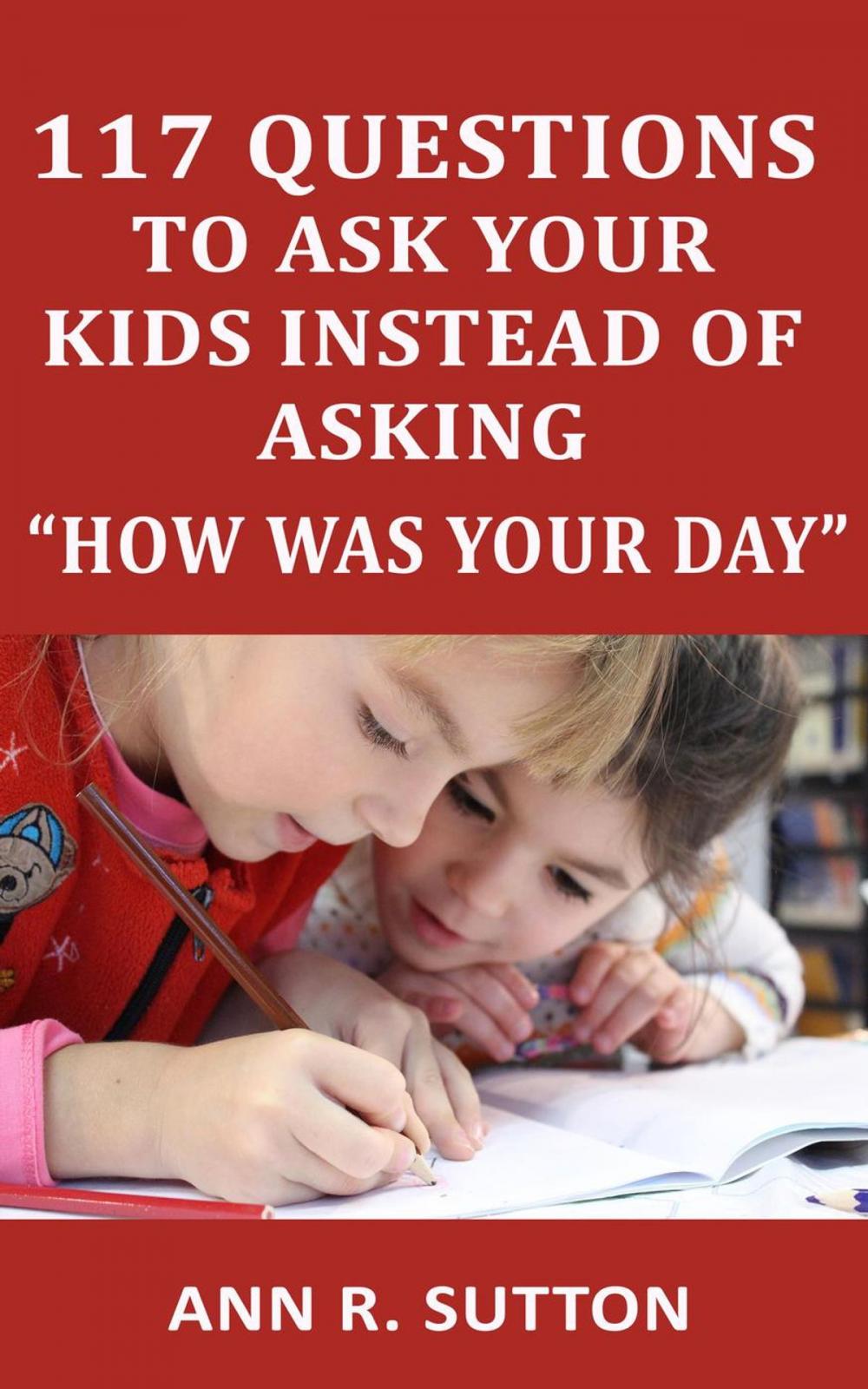 Big bigCover of 117 Questions to Ask Your Kids Instead of Asking “How Was Your Day”