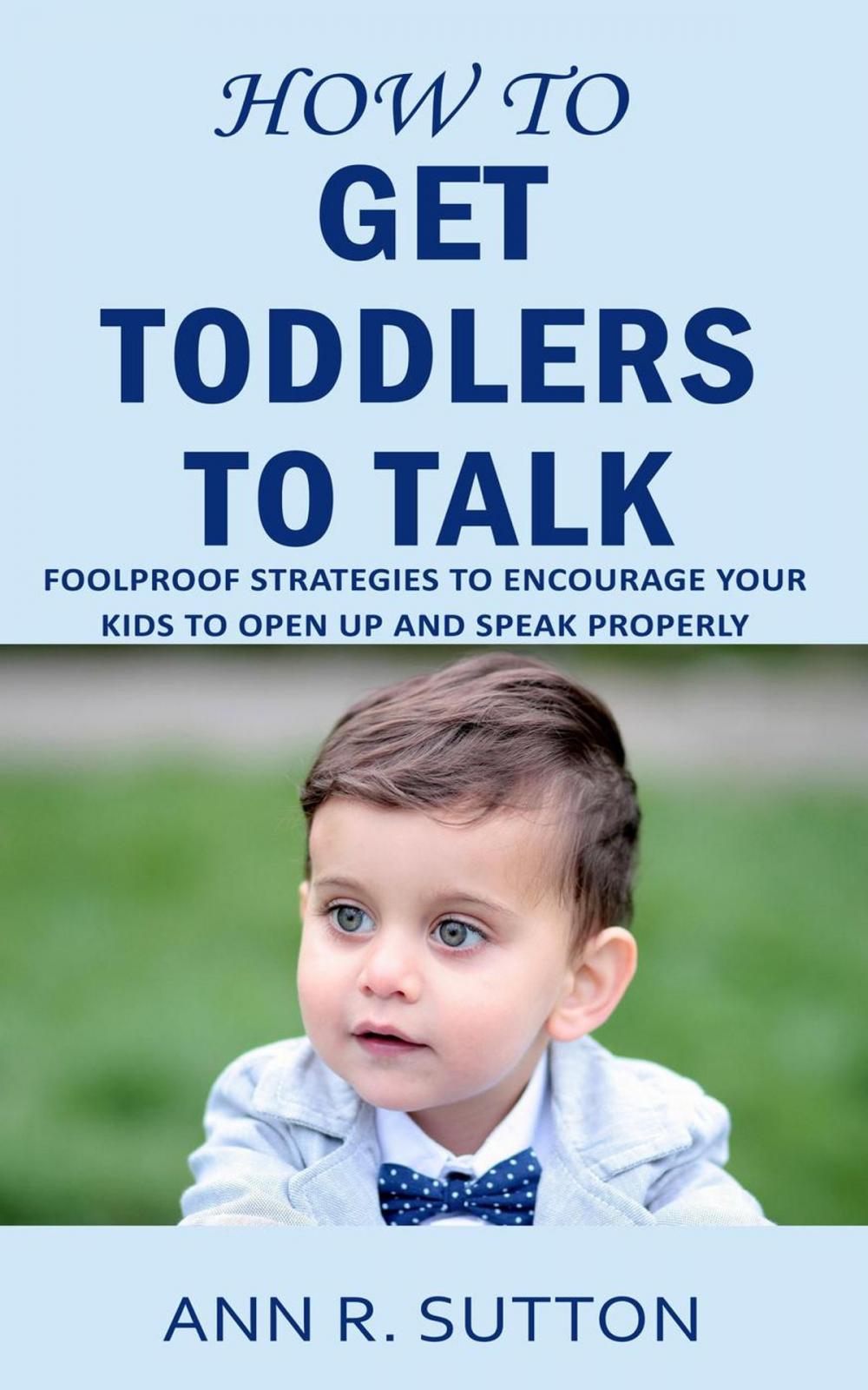 Big bigCover of How to Get Toddlers to Talk: Foolproof Strategies to Encourage Your Kids to Open Up and Speak Properly