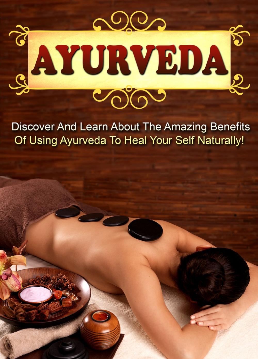 Big bigCover of Ayurveda Discover And Learn About The Amazing Benefits Of Using Ayurveda To Heal Your Self Naturally!