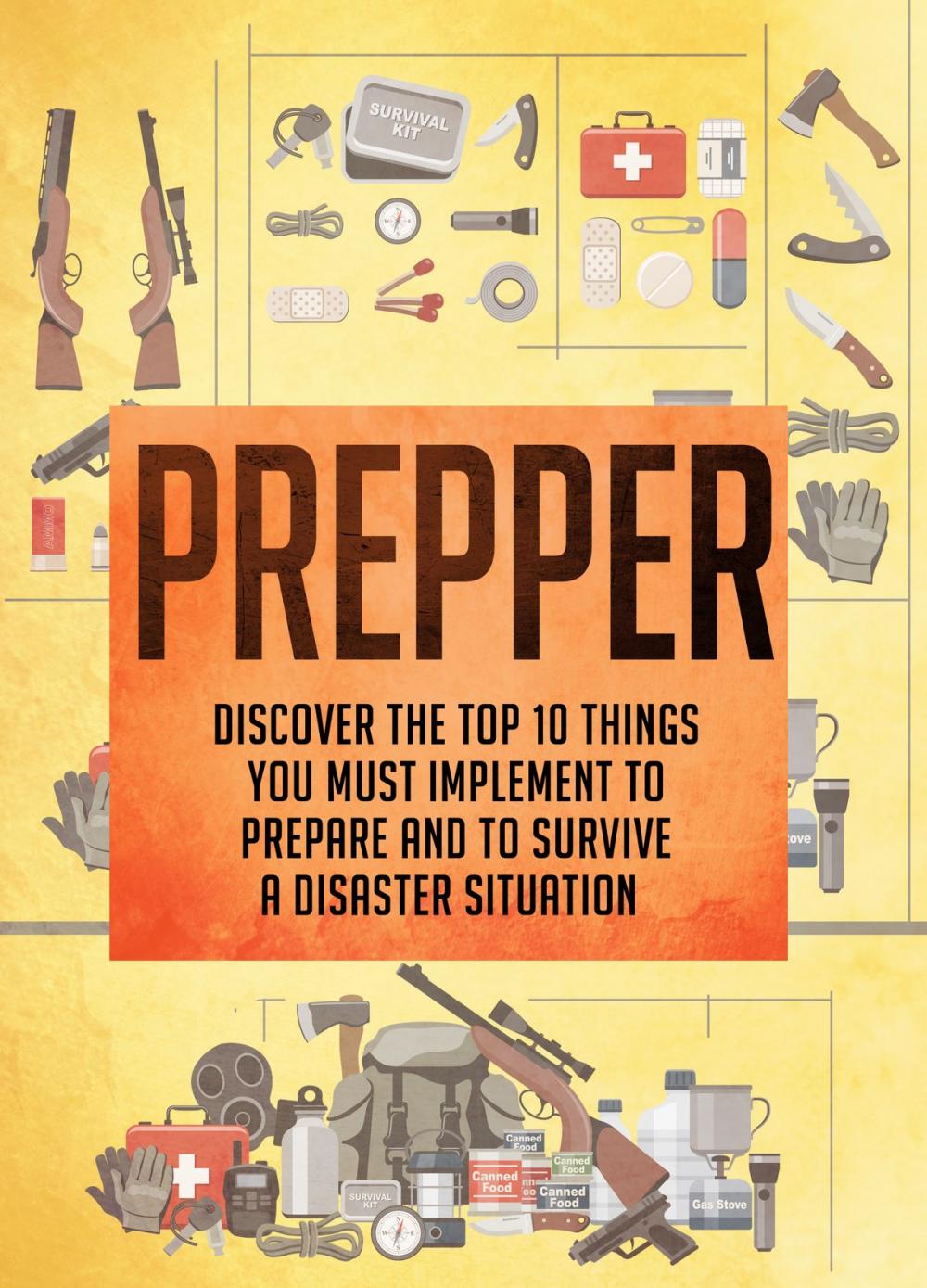 Big bigCover of Prepper Discover The Top 10 Things You Must Implement To Prepare And To Survive A Disaster Situation