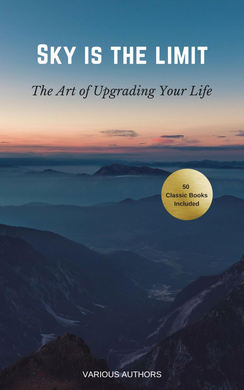 Big bigCover of The Sky is the Limit: The Art of of Upgrading Your Life (50 Classic Self-Help Books Incl.: Think and Grow Rich, The Way to Wealth, As A Man Thinketh, The Art of War, Acres of Diamonds and many more...)