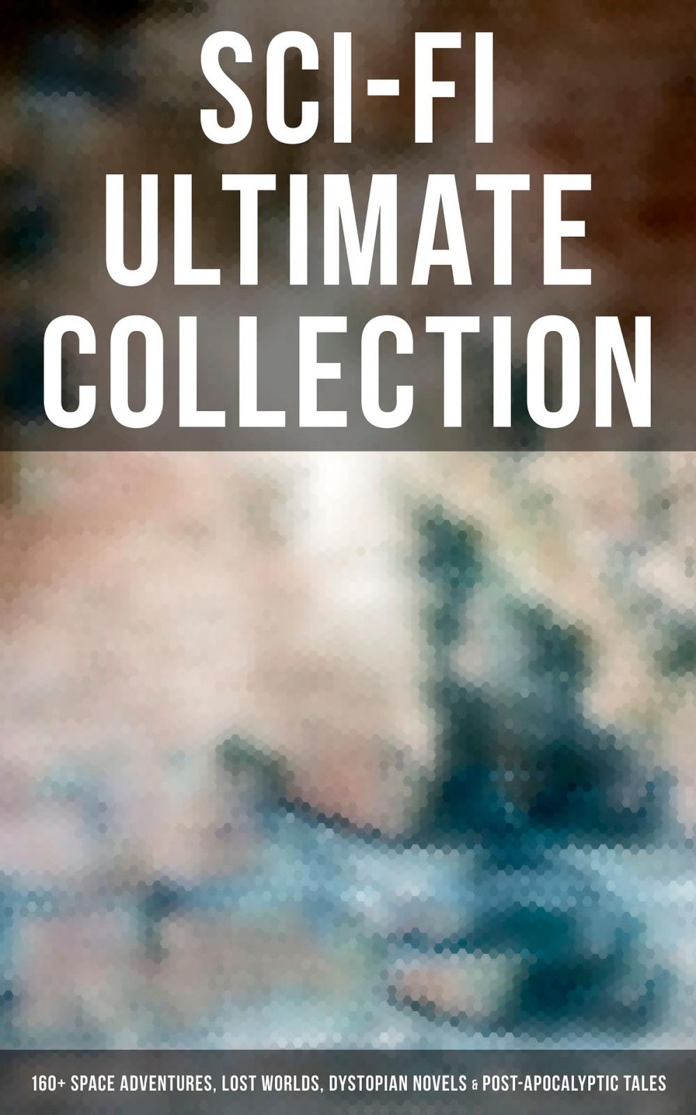 Big bigCover of Sci-Fi Ultimate Collection: 160+ Space Adventures, Lost Worlds, Dystopian Novels & Post-Apocalyptic Tales