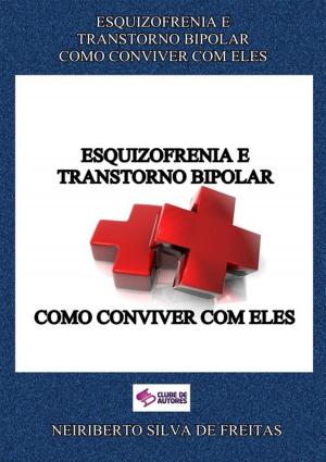 Cover of the book Esquizofrenia E Transtorno Bipolar Como Conviver Com Eles by Neiriberto Silva De Freitas