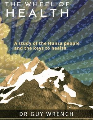 Cover of the book The Wheel of Health: A Study of the Hunza People and the Keys to Health by Patrick Harris