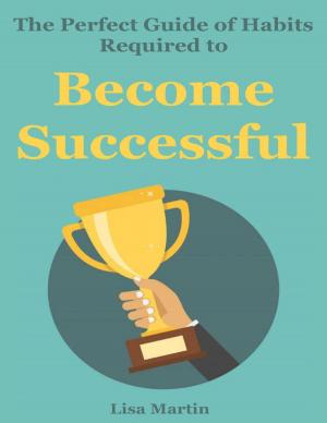 Cover of the book The Perfect Guide of Habits Required to Become Successful by Antione Ashley