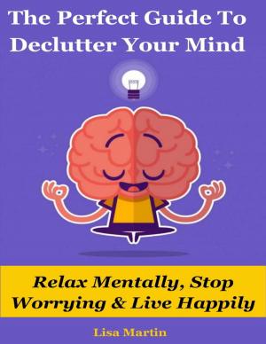 Cover of the book The Perfect Guide to Declutter Your Mind : Relax Mentally, Stop Worrying & Live Happily by Codrin Stefan Tapu