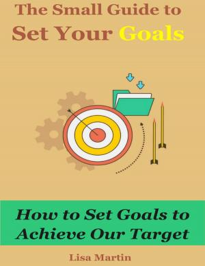 Cover of the book The Small Guide to Set Your Goals : How to Set Goals to Achieve Our Target by Candice Wozniak