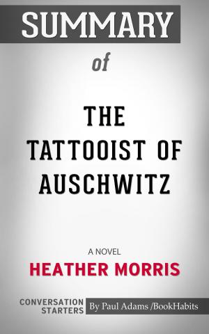 Cover of the book Summary of The Tattooist of Auschwitz: A Novel by Heather Morris | Conversation Starters by Paul Adams