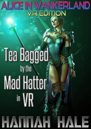 Cover of the book Alice in Wankerland VR Edition: Tea Bagged by the Mad Hatter in VR by Hannah Hale