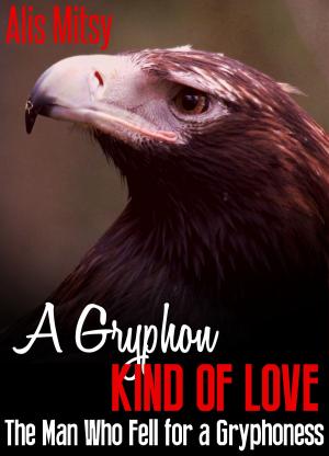 Cover of the book A Gryphon Kind of Love: The Man Who Fell for a Gryphoness by Alis Mitsy
