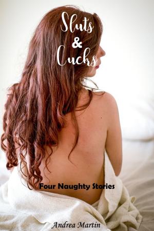Cover of the book Sluts & Cucks: Four Naughty Stories by Andrea Martin