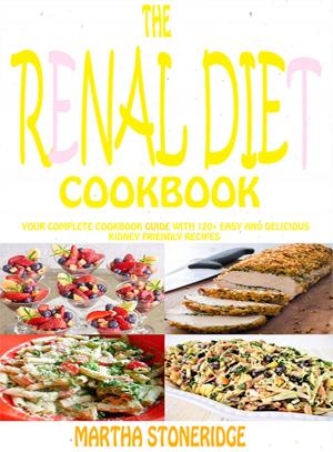 Book cover of The Renal Diet Cookbook: Your Complete Cookbook Guide With 120+ Easy And Delicious Kidney Friendly Recipes Martha Stoneridge