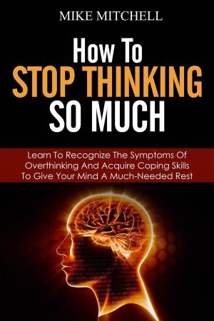 Book cover of How to Stop Thinking so Much Learn to Recognize the Symptoms of Overthinking and Acquire Coping Skills to Give Your Brain a Much Needed Rest