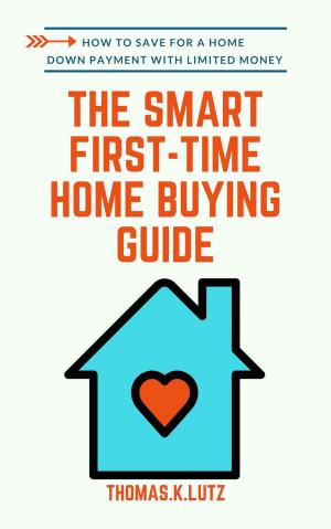 Cover of The Smart First-Time Home Buying Guide: How to Save for A Home Down Payment with Limited Money