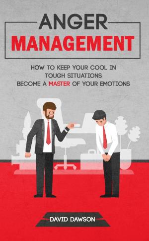 Cover of the book Anger Management: How to Keep Your Cool in Tough Situations - Become a Master of Your Emotions by David L Dawson