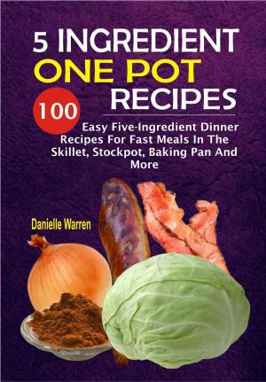 Cover of the book 5 Ingredient One Pot Recipes: 100 Easy Five-Ingredient Dinner Recipes For Fast Meals In The Skillet, Stockpot, Baking Pan And More by Stanley Adamson