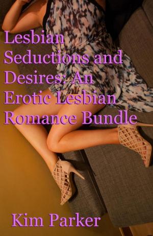 Cover of the book Lesbian Seductions and Desires: An Erotic Lesbian Romance Bundle by Kim Parker