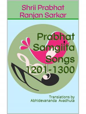 Book cover of Prabhat Samgiita – Songs 1201-1300: Translations by Abhidevananda Avadhuta