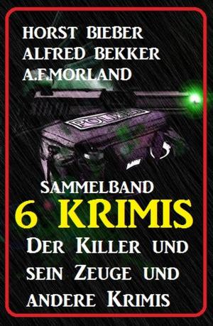 Cover of the book Sammelband 6 Krimis: Der Killer und sein Zeuge und andere Krimis by Alfred Bekker, Albert Baeumer, Cedric Balmore, Wilhelm-Meinard Schulz