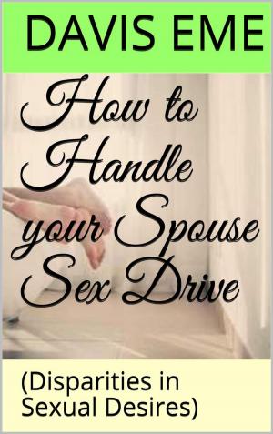 Cover of the book How to Handle your Spouse Sex Drive (Disparities in Sexual Desires) by Jim Piekarski