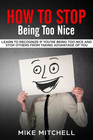 Cover of the book How to Stop Being too Nice Learn to Recognize if You’re Being too Nice and Stop Others from Taking Advantage of You by Julie Wright