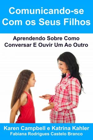 Cover of the book Comunicando-se Com os Seus Filhos Aprendendo Sobre Como Conversar E Ouvir Um Ao Outro by B Campbell