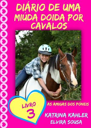 Cover of the book Diário de uma Miúda Doida por Cavalos - Livro 3 : As Amigas dos Póneis by Katrina Kahler, John Zakour