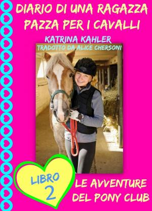 Cover of the book Diario di una Ragazza Pazza per i Cavalli - Libro Secondo: Le Avventure del Pony Club by Katrina Kahler, Charlotte Birch