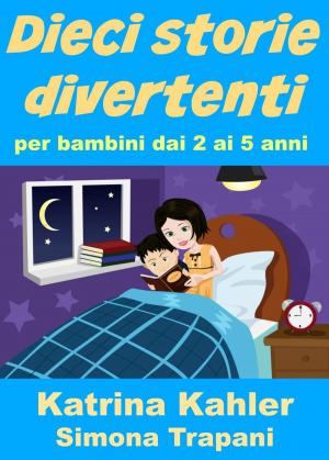 Cover of the book Dieci storie divertenti per bambini dai 2 ai 5 anni by Katrina Kahler
