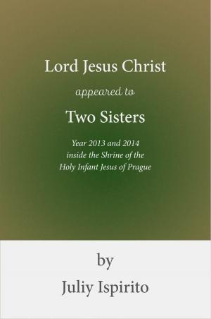 Cover of the book Lord Jesus Christ appeared to Two Sisters Year 2013 and 2014 inside the Shrine of the Holy Infant Jesus of Prague by Francis Chadwick