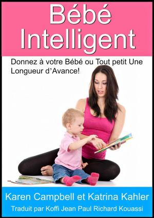Cover of the book Bébé Intelligent - Donnez à votre Bébé ou Tout petit Une Longueur d’Avance! by Kaz Campbell