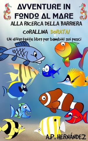 Cover of the book Avventure in fondo al mare. Alla ricerca della barriera corallina dorata. Un divertente libro per bambini sui pesci by Alfonso Colmenares