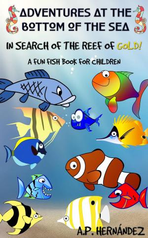 Cover of the book Adventures at the bottom of the sea. In Search of the reef of gold! A Fun Fish Book for Children by Lexy Timms