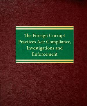 Cover of the book The Foreign Corrupt Practices Act: Compliance, Investigations and Enforcement by Ralph C. Ferrara