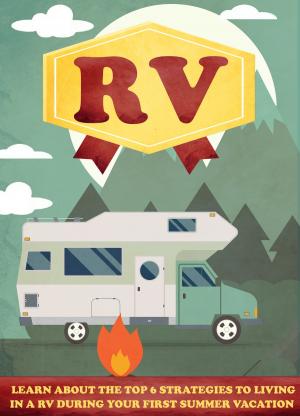 Cover of the book RV Learn About The Top 6 Strategies to Living In A RV During Your first Summer Vacation by James Klopovic, Nicole Klopovic