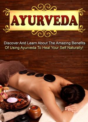 Book cover of Ayurveda Discover And Learn About The Amazing Benefits Of Using Ayurveda To Heal Your Self Naturally!