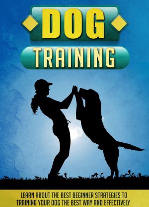 Book cover of Dog Training Learn About The Best Beginner Strategies To Training Your Dog The Best Way And Effectively