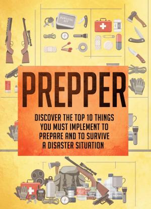 Book cover of Prepper Discover The Top 10 Things You Must Implement To Prepare And To Survive A Disaster Situation
