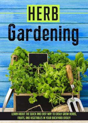Book cover of Herb Gardening Learn About The Quick And Easy Way To Easily Grow Herbs, Fruits, And Vegetables In Your Backyard EASILY!