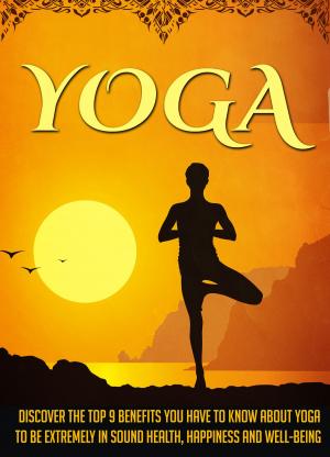 Book cover of Yoga Discover The Top 9 Benefits You Have To Know About Yoga To Be Extremely In Sound Health, Happiness, And Well-Being