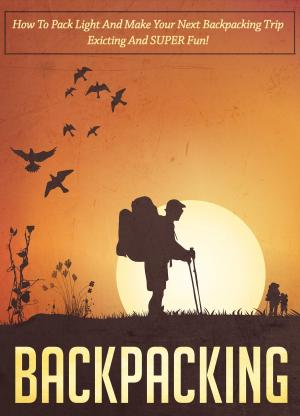 bigCover of the book Backpacking How To Pack Light And Make Your Next Backpacking Trip Exciting And SUPER Fun! by 