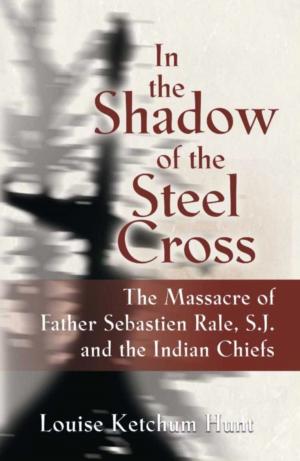 Cover of the book In the Shadow of the Steel Cross: The Massacre of Father Sebastién Râle, S.J. and the Indian Chiefs by Debbi Weitzell