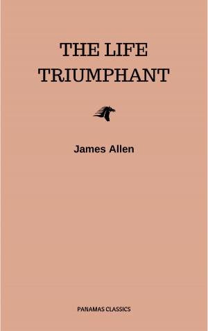 Cover of the book The Life Triumphant - Mastering the Heart and Mind by James Allen