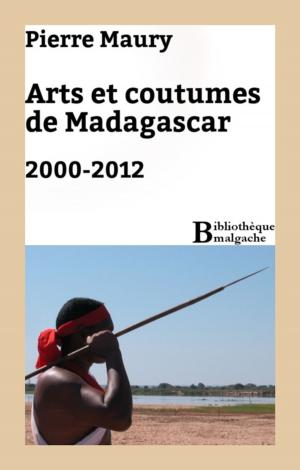 Cover of the book Arts et coutumes de Madagascar. 2000-2012 by Pierre Maury